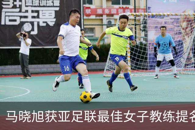 马晓旭获亚足联最佳女子教练提名 中国足协争夺钻石奖荣誉